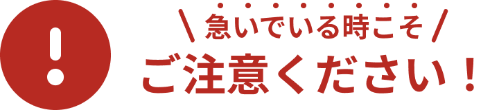急いでいる時こそご注意ください！